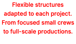Flexible structures adapted to each project. From focused small crews to full-scale productions.