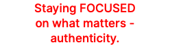 Staying FOCUSED on what matters - authenticity.